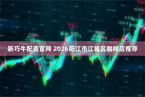 新巧牛配资官网 2026阳江市江城区咖啡店推荐