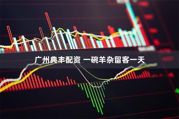 广州典丰配资 一碗羊杂留客一天