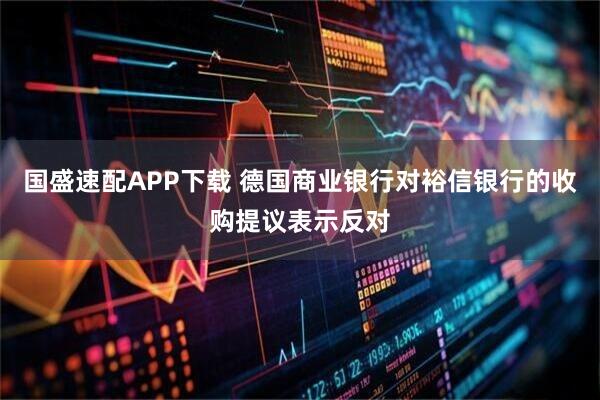 国盛速配APP下载 德国商业银行对裕信银行的收购提议表示反对