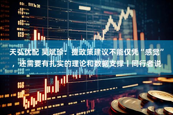 天弘优配 吴斌珍：提政策建议不能仅凭“感觉”，还需要有扎实的理论和数据支撑丨同行者说
