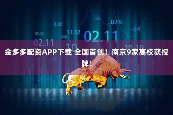 金多多配资APP下载 全国首创！南京9家高校获授牌！